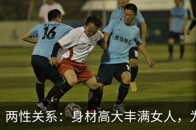 两性关系：身材高大丰满女人，为什么越看越有福气？答案太真实