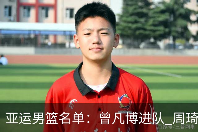 亚运男篮名单：曾凡博进队 周琦和李凯尔缺席