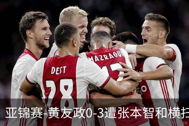 亚锦赛-黄友政0-3遭张本智和横扫 温瑞博向鹏李天阳进八强