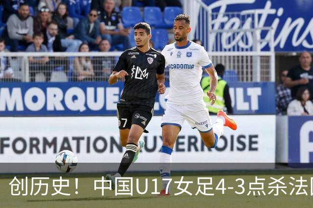 创历史！中国U17女足4‑3点杀法国进8强 牛子琪2扑点