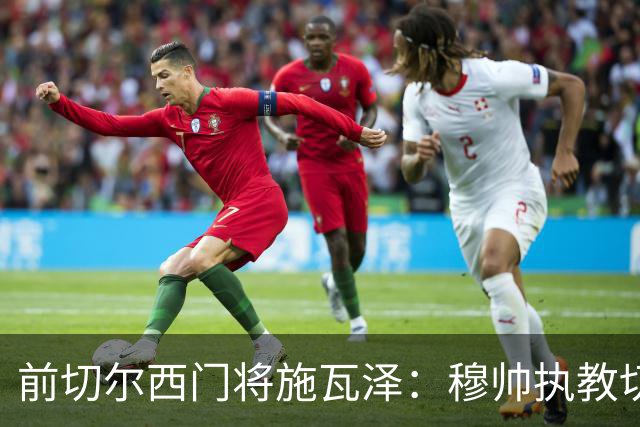 前切尔西门将施瓦泽：穆帅执教切尔西时的高强度、高压训练，让其大开眼界
