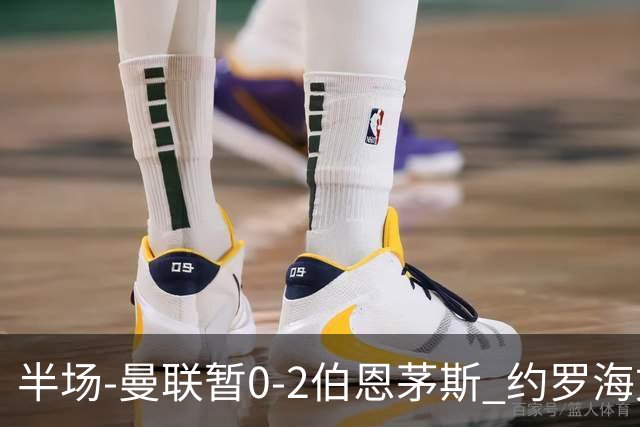 半场-曼联暂0-2伯恩茅斯 约罗海文均失误 拉扬+塔韦尼耶破门