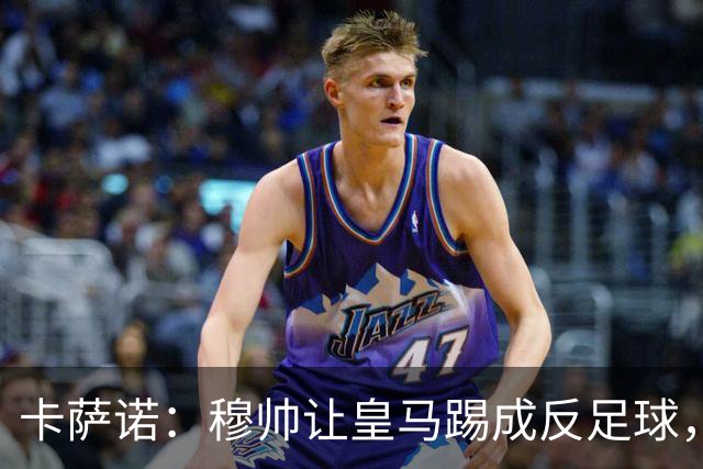 卡萨诺：穆帅让皇马踢成反足球，无法接受皇马踢得像那不勒斯