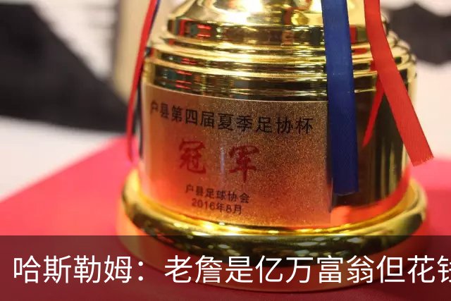 哈斯勒姆：老詹是亿万富翁但花钱很节俭 镜头关掉我们就说他抠门