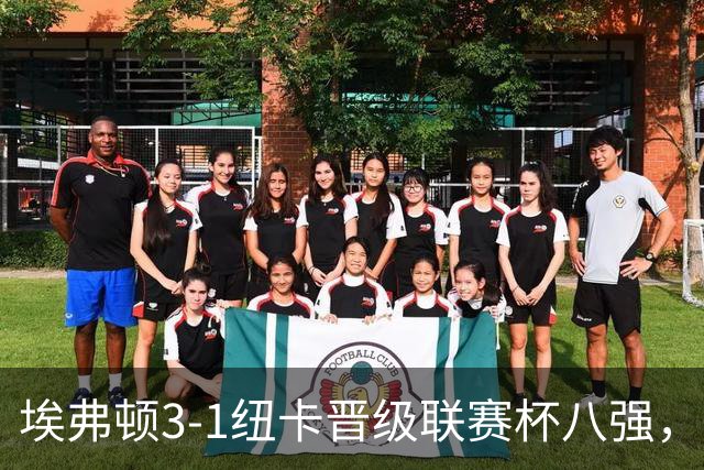 埃弗顿3-1纽卡晋级联赛杯八强，格里利什因违纪缺席