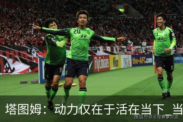 塔图姆：动力仅在于活在当下 当失去某些东西时会本能地更珍惜它