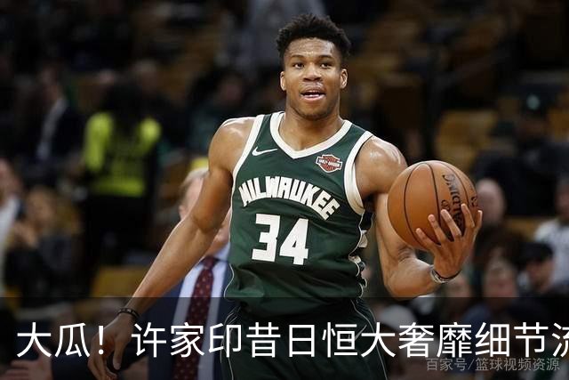 大瓜！许家印昔日恒大奢靡细节流出，丁玉梅海外包养30岁白人小伙