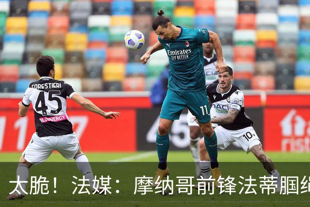 太脆！法媒：摩纳哥前锋法蒂腘绳肌受伤，预计将缺阵6周