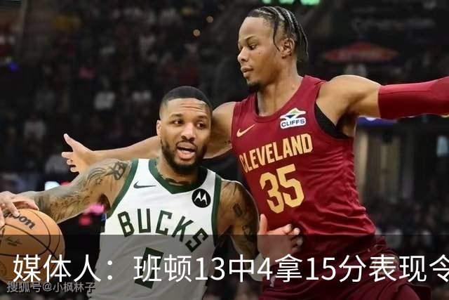 媒体人：班顿13中4拿15分表现令人失望 休赛期曾遭三家俱乐部争抢