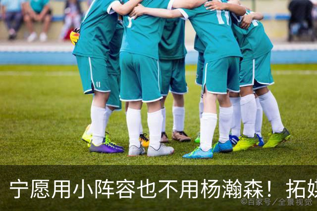 宁愿用小阵容也不用杨瀚森！拓媒道出原因：小杨显然不是第三中锋
