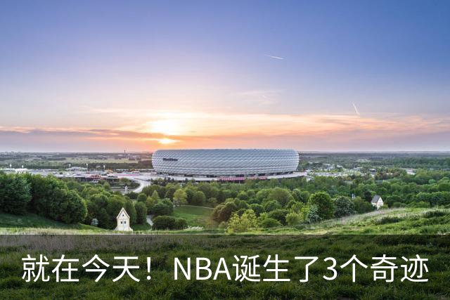 就在今天！NBA诞生了3个奇迹