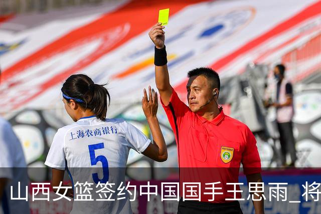 山西女篮签约中国国手王思雨 将战2026-2027赛季WCBA
