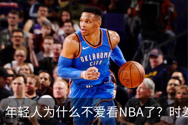 年轻人为什么不爱看NBA了？时差、付费、观赏性都是原因