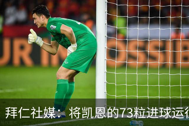 拜仁社媒：将凯恩的73粒进球运往伦敦赠予其家乡