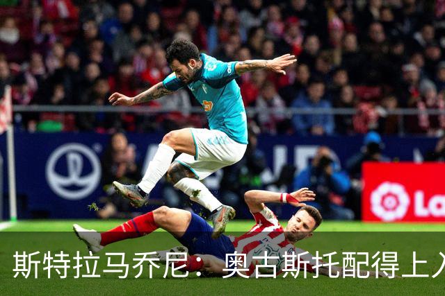 斯特拉马乔尼：奥古斯托配得上入选巴西队，甚至成为左路未来