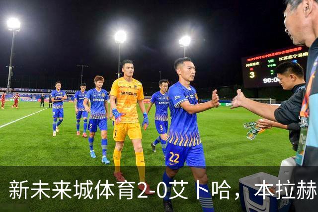 新未来城体育2-0艾卜哈，本拉赫马、拉卡泽特相互传射