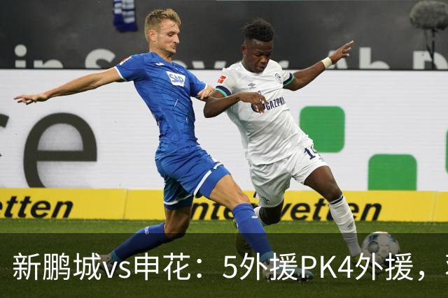 新鹏城vs申花：5外援PK4外援，蒋圣龙重返首发