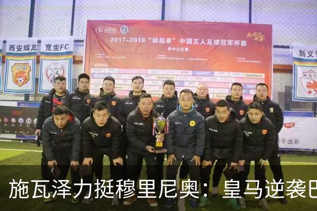 施瓦泽力挺穆里尼奥：皇马逆袭巴萨，进化不止于战术