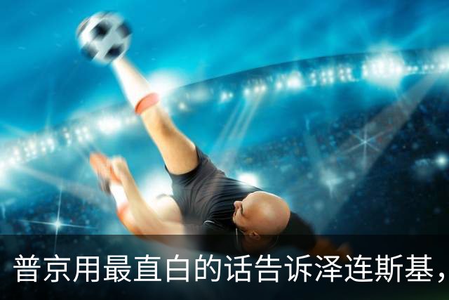 普京用最直白的话告诉泽连斯基，俄罗斯想要的，从一开始就定好了