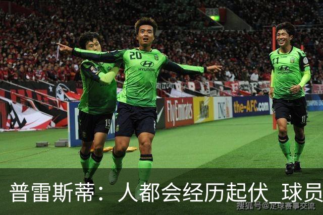 普雷斯蒂：人都会经历起伏 球员会记住你带给他们的感受