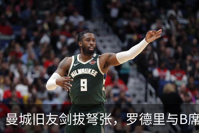 曼城旧友剑拔弩张，罗德里与B席再次对峙