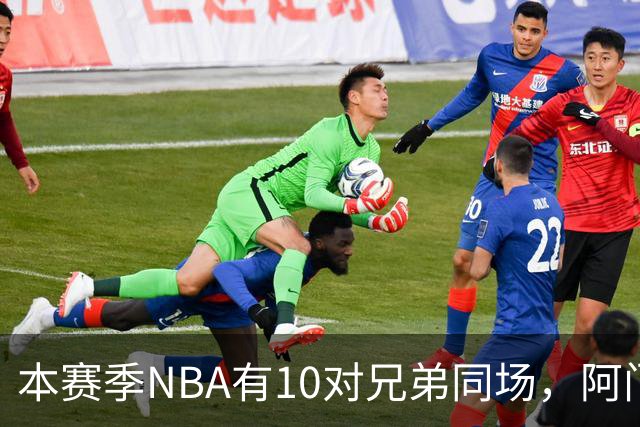 本赛季NBA有10对兄弟同场，阿门与奥萨尔领衔