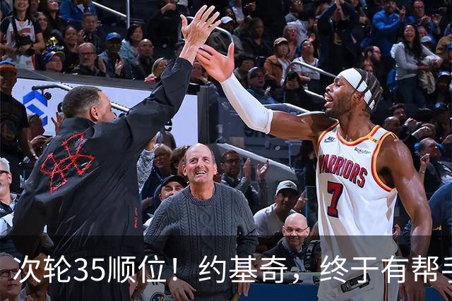 次轮35顺位！约基奇，终于有帮手了！