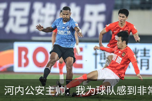 河内公安主帅：我为球队感到非常自豪；我曾被中国队打下课