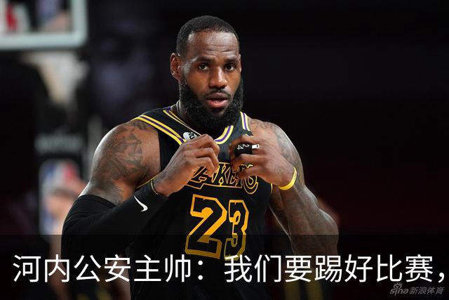 河内公安主帅：我们要踢好比赛，并争取赢得首个积分