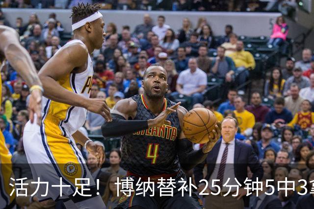 活力十足！博纳替补25分钟5中3拿6分13板3帽1断 其中5前场板