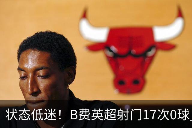 状态低迷！B费英超射门17次0球 101次丢失球权