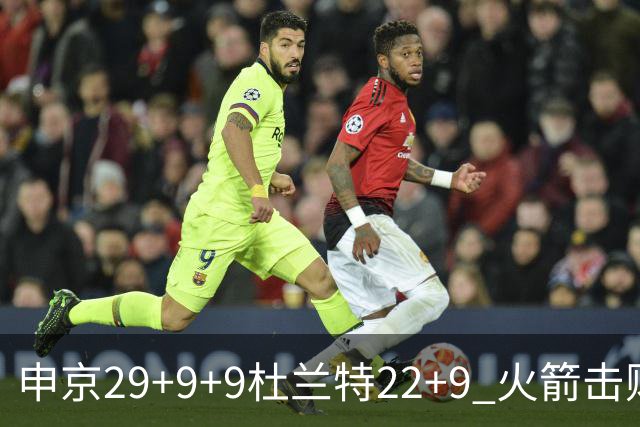 申京29+9+9杜兰特22+9 火箭击败老鹰4连胜