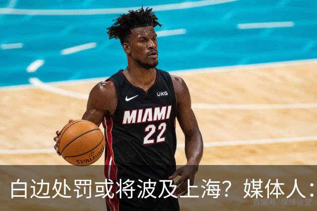 白边处罚或将波及上海？媒体人：CBA公司可能核减准入积分&参赛费