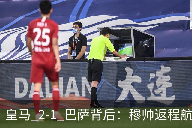 皇马 2-1 巴萨背后：穆帅返程航班开启复盘，皇马剑指西甲冠军