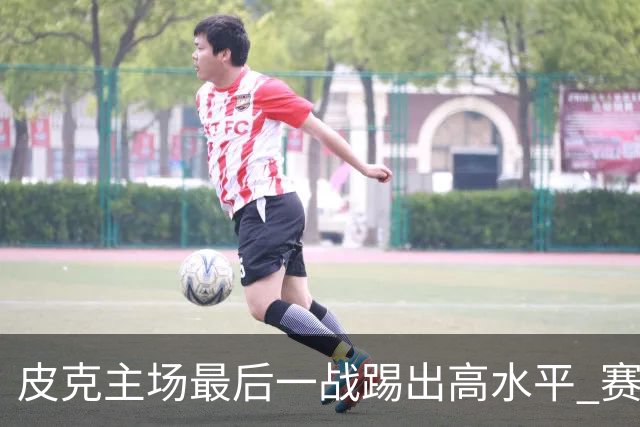 皮克主场最后一战踢出高水平 赛后获加媒最高评分