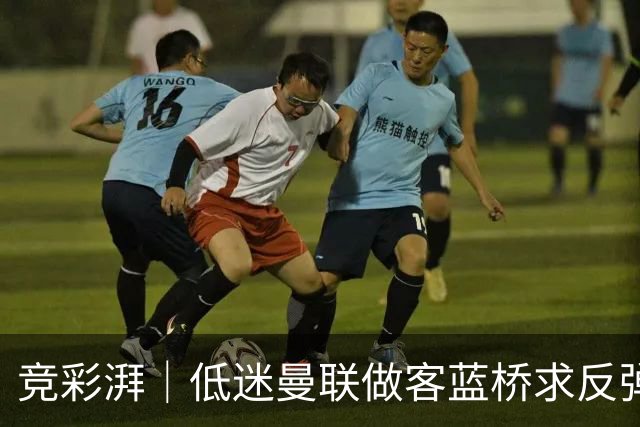 竞彩湃｜低迷曼联做客蓝桥求反弹，马竞全力以赴追赶巴萨