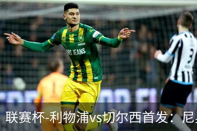 联赛杯-利物浦vs切尔西首发：尼奥尼、库马斯先发，维尔贝克出战