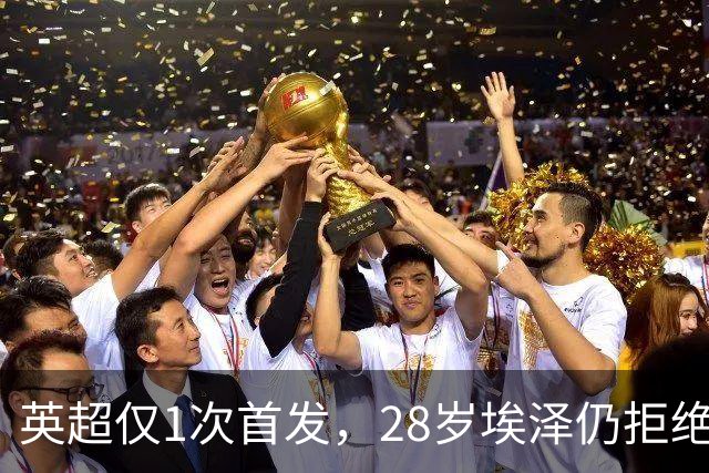 英超仅1次首发，28岁埃泽仍拒绝离队：要争位置