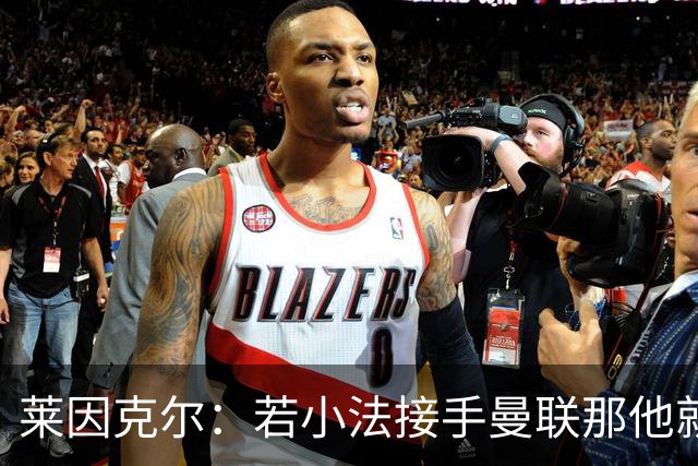 莱因克尔：若小法接手曼联那他就是疯了！那里就是教练的坟墓