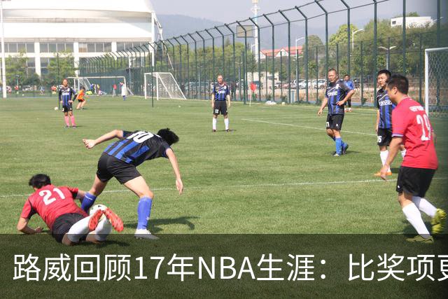 路威回顾17年NBA生涯：比奖项更珍贵的是赢得同行的尊重和认可