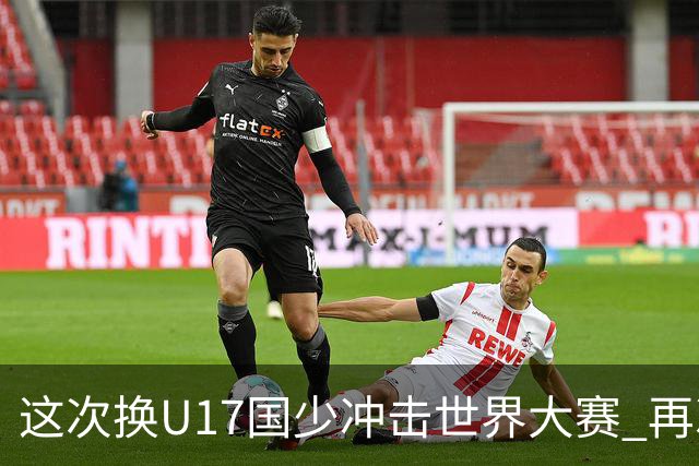 这次换U17国少冲击世界大赛 再次遇到沙特队