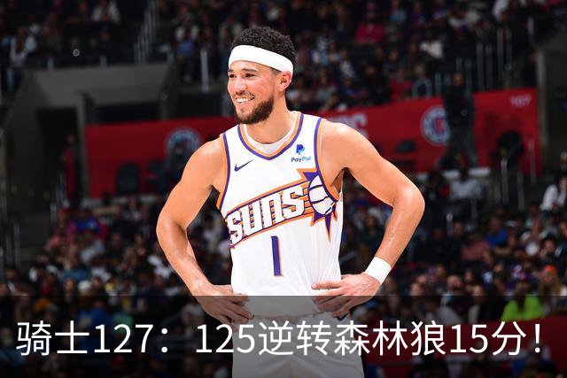 骑士127：125逆转森林狼15分！产生3大不争的事实，鲍尔被高估，骑士替补升级