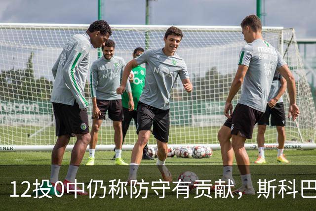 12投0中仍称防守有贡献，斯科巴：事已至此多想无益