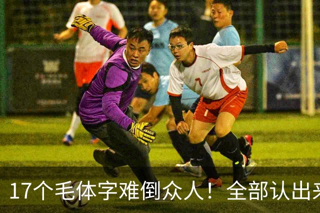 17个毛体字难倒众人！全部认出来的人，书法功底绝对不简单。大字要写得厚重、有分量，究竟是不是把笔画写粗就行？