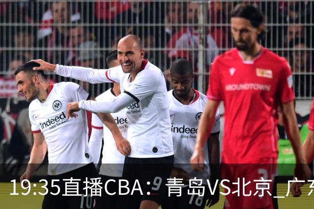 19:35直播CBA：青岛VS北京 广东VS江苏等5场