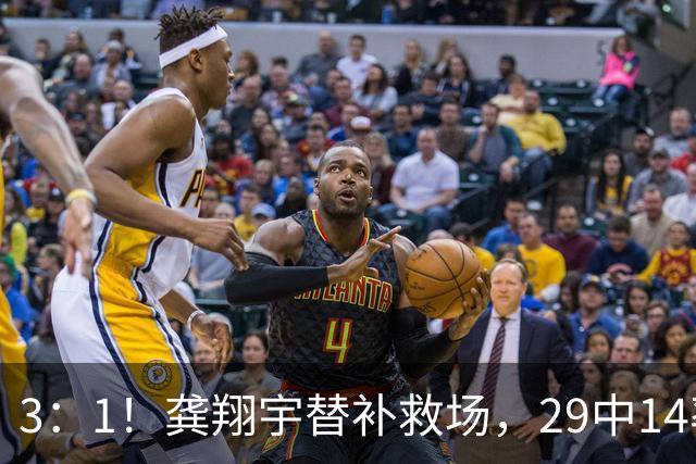 3：1！龚翔宇替补救场，29中14率队三连胜，排名高居联赛第一