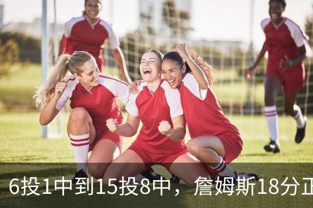 6投1中到15投8中，詹姆斯18分正负值-22
