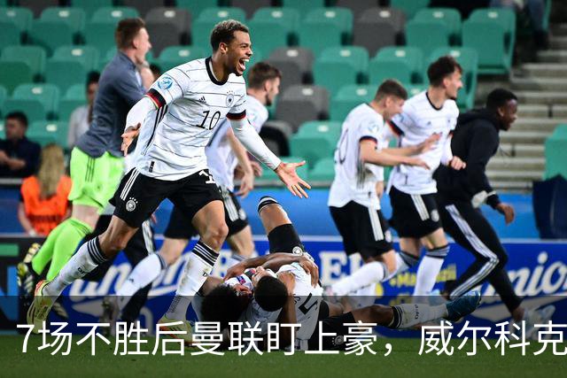7场不胜后曼联盯上豪，威尔科克斯为何偏爱他