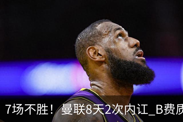 7场不胜！曼联8天2次内讧 B费质疑战术后遭主帅回怼：不跑动别想赢