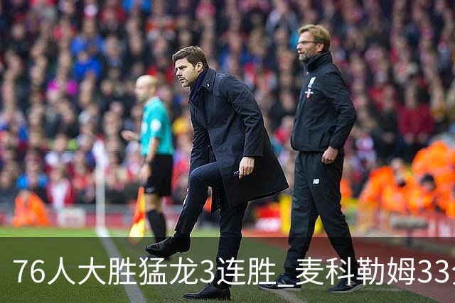 76人大胜猛龙3连胜 麦科勒姆33分鹈鹕轻取活塞
